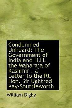 Paperback Condemned Unheard: The Government of India and H.H. the Maharaja of Kashmir: A Letter to the Rt. Ho Book