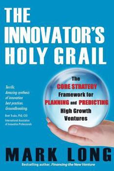 Paperback The Innovator's Holy Grail: The Core Strategy Framework for Planning and Predicting High Growth Ventures Book