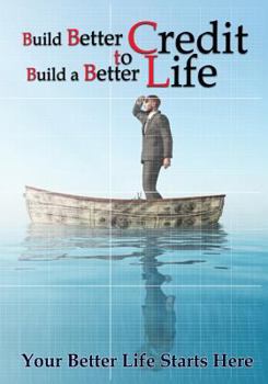 Build Better Credit to Build a Better Life: Your Better Life Starts Here