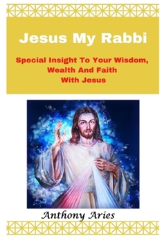 Paperback Jesus My Rabbi: Special Insight To Your Wisdom Wealth And Faith With Jesus Book