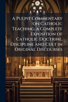 Paperback A Pulpit Commentary on Catholic Teaching; a Complete Exposition of Catholic Doctrine, Discipline and Cult in Original Discourses: 1 Book