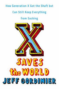 Hardcover X Saves the World: How Generation X Got the Shaft But Can Still Keep Everything from Sucking Book