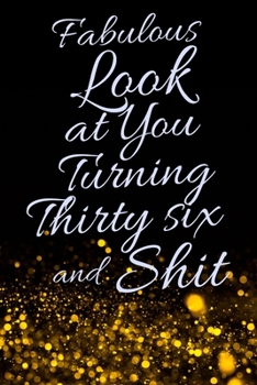 Fabulous Look at You Turning Thirty Six and Shit: Funny 36th Birthday Sarcastic Gag Gift. Glamorous Joke Notebook Present & Sketchbook Diary Keepsake. Young in heart