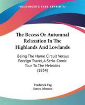 Paperback The Recess Or Autumnal Relaxation In The Highlands And Lowlands: Being The Home Circuit Versus Foreign Travel, A Serio-Comic Tour To The Hebrides (183 Book