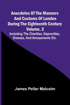 Paperback Anecdotes of the Manners and Customs of London during the Eighteenth Century; Vol. 2 Including the Charities, Depravities, Dresses, and Amusements etc Book