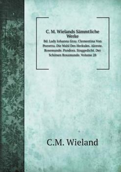 Paperback C. M. Wielands S?mmtliche Werke Bd. Lady Iohanna Gray. Clementina Von Porretta. Die Wahl Des Herkules. Alceste. Rosemunde. Pandora. Singgedicht. Der S [German] Book