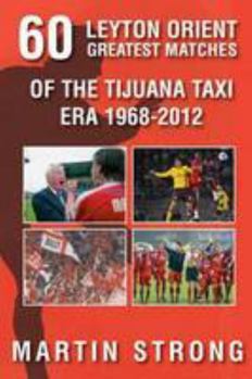 Paperback Leyton Orient Sixty Greatest Matches: Of the Tijuana Taxi Era 1968 - 2012 Book