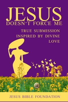Jesus Doesn’t Force Me: True Submission Inspired by Divine Love