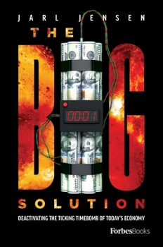 The Big Solution: Deactivating The Ticking Time Bomb Of Today’s Economy
