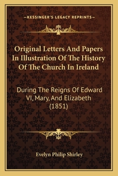 Paperback Original Letters And Papers In Illustration Of The History Of The Church In Ireland: During The Reigns Of Edward VI, Mary, And Elizabeth (1851) Book
