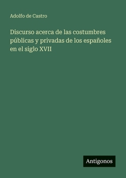Discurso acerca de las costumbres públicas y privadas de los españoles en el siglo XVII (Spanish Edition)