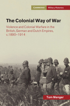 The Colonial Way of War: Violence and Colonial Warfare in the British, German and Dutch Empires, c.1890–1914 (Cambridge Military Histories) - Book  of the Cambridge Military Histories