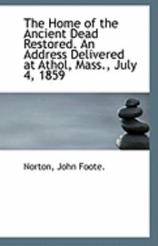 The Home of the Ancient Dead Restored an Address Delivered at Athol, Mass , July 4 1859