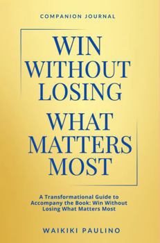 Paperback Win Without Losing What Matters Most: Companion Journal: A Transformational Guide to Accompany the Book: Win Without Losing What Matters Most Book