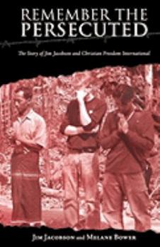 Remember the Persecuted: The Story of Jim Jacobson and Christian Freedom International