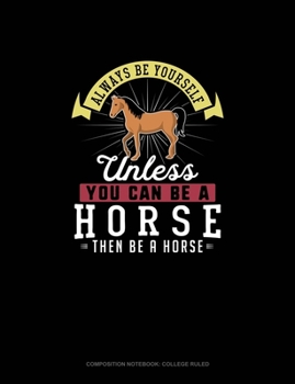 Paperback Always Be Yourself Unless You Can Be A Horse Then Be A Horse: Composition Notebook - College Ruled Book