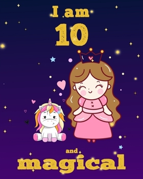 unicorn journal i am 10 and magical: A Happy Birthday 10 Years Old Unicorn Journal Notebook for Kids, Birthday Unicorn Journal for Girls / 10 Year Old Birthday Gift for Girls!