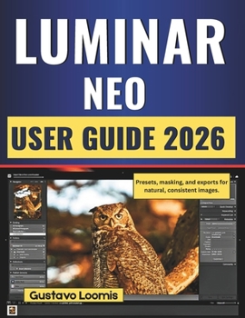 LUMINAR NEO USER GUIDE 2026: Presets, masking, and exports for natural, consistent images.