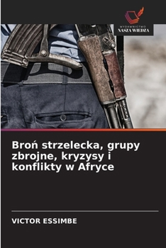 Bron strzelecka, grupy zbrojne, kryzysy i konflikty w Afryce (Polish Edition)