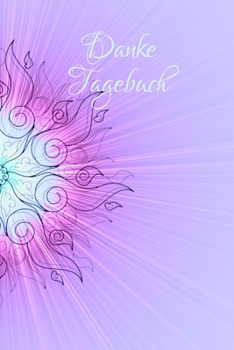 Danke Tagebuch: Dein t�gliches DANKE an das Universum, Tagebuch, A5 mit 54 Seiten, je Woche eine Doppelseite, Meditation, Achtsamkeit, Affirmation, positives Denken, Selbstliebe