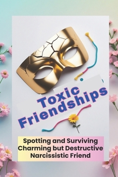 Paperback Toxic Friendships: Spotting and Surviving Charming but Destructive Narcissistic Friend: Helpful Tips To Break Free From Narcissistic Abuse ... Self Es Book