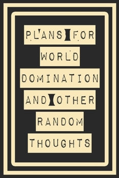 Plans For World Domination and Other Random Thoughts: Funny Office Notebook/Journal For Women/Men/Boss/Coworkers/Colleagues/Students: 6x9 inches, 100 ... lines for capturing your very best ideas!
