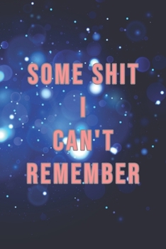 Some Shit I Can't Remember : Organizer, Log Book and Notebook for Passwords, Usernames and Shit You Can't Remember to Write in and Keep It Safe