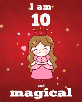 unicorn journal i am 10 and magical: A Happy Birthday 10 Years Old Unicorn Journal Notebook for Kids, Birthday Unicorn Journal for Girls / 10 Year Old Birthday Gift for Girls!