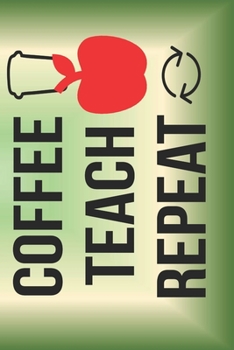 Paperback Coffee Teach Repeat: The Perfect Place To Write In To Keep Track of Everything With A Coffee Teach Repeat Quote on the Front and Back Cover Book