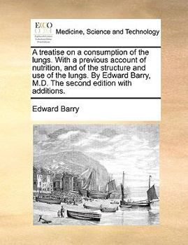 Paperback A Treatise on a Consumption of the Lungs. with a Previous Account of Nutrition, and of the Structure and Use of the Lungs. by Edward Barry, M.D. the S Book