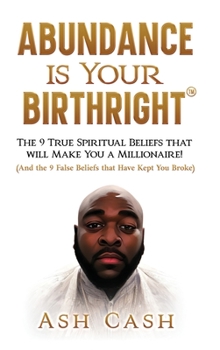 Abundance Is Your Birthright: The 9 True Spiritual Beliefs That Will Make You a Millionaire! (and the 9 False Beliefs That Have Kept You Broke)