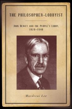 Hardcover The Philosopher-Lobbyist: John Dewey and the People's Lobby, 1928-1940 Book