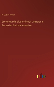 Geschichte Der Altchristlichen Litteratur in Den Ersten Drei Jahrhunderten