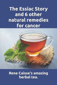 Paperback The Essiac Story and 6 other natural remedies for cancer: The amazing and incredible story of how Rene Caisse developed Essiac Tea, plus six other eff Book