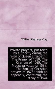 Private Prayers, Put Forth by Authority During the Reign of Queen Elizabeth : The Primer of 1559, Th