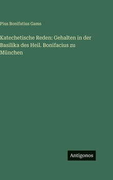 Katechetische Reden: Gehalten in der Basilika des Heil. Bonifacius zu München