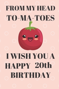 Paperback FROM MY HEAD TO-MA-TOES I WISH YOU A HAPPY20th Birthday: Funny 20th Birthday Gift tomatoe Pun Journal / Notebook / Diary (6 x 9 - 110 Blank Lined Page Book