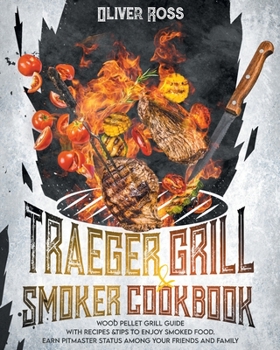 Traeger Grill & Smoker Cookbook: Wood Pellet Grill Guide with Recipes&tips to Enjoy Smoked Food. Earn Pitmaster Status Among Your Friends and Family!