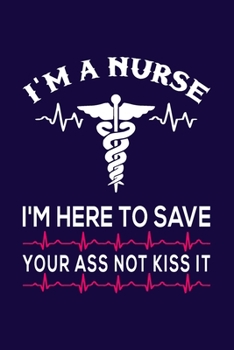 I'm a Nurse I'm Here to Save Your Ass Not Kiss it : Nurse Notebook or Journal: Gift for Nurse with Inspirational Quote: 6"x9" Lined Notebook with Over ... Great for Nurse ... (Nurse Notebooks & Gifts)