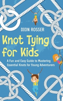 Hardcover Knot Tying for Kids: A Fun and Easy Guide to Mastering Essential Knots for Young Adventurers Book