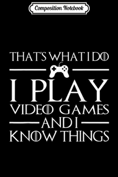 Composition Notebook: That's What I Do I Play Video Games And I Know Things s Journal/Notebook Blank Lined Ruled 6x9 100 Pages