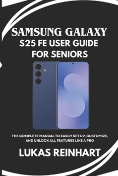 Paperback Samsung Galaxy S25 Fe User Guide for Seniors: The Complete Manual to Easily Set Up, Customize, and Unlock All Features Like a Pro Book