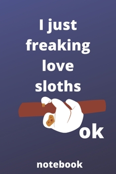 I Just Freaking Love sloths OK notebook: 120 Blank Lined Pages - 6" x 9" notebook With Funny sloths Print On The Cover.Cute Gift Idea For sloths ... ideas, perfect gift for sloths Fans,Cute Gift