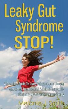 Paperback Leaky Gut Syndrome STOP! - A Complete Guide To Leaky Gut Syndrome Causes, Symptoms, Treatments & A Holistic System To Eliminate LGS Naturally & Perman Book