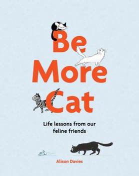 Hardcover Be More Cat: Life Lessons from Our Feline Friends Book