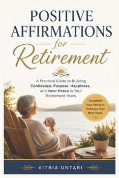 Paperback Positive Affirmations Retirement: A Practical Guide to Building Confidence, Purpose, Happiness, and Inner Peace in Your Retirement Years Book