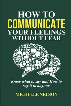 Paperback How to Communicate your Feelings Without Fear: Know what to say and How to say it to anyone Book