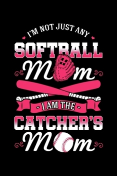 I'm Not Just Any Softball Mom I Am the Catcher's Mom: Bat and Ball Game Notebook to Write in, 6x9, Lined, 120 Pages Journal