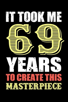 It Took Me 69 Years To Create This Masterpiece: Fun And Practical Alternative to a Card - Impactful 69 Years Old Wishes - 69 Year Old Birthday Gift ... / Notebook / Diary / Unique Greeting Card