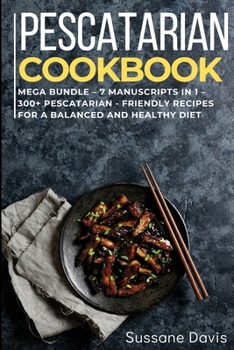 Pescatarian Cookbook: MEGA BUNDLE - 7 Manuscripts in 1 - 300+ Pescatarian - friendly recipes for a balanced and healthy diet